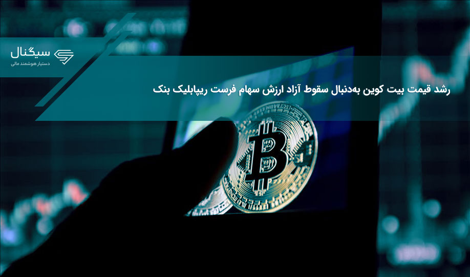 رشد قیمت بیت کوین به‌دنبال سقوط آزاد ارزش سهام فرست ریپابلیک بنک