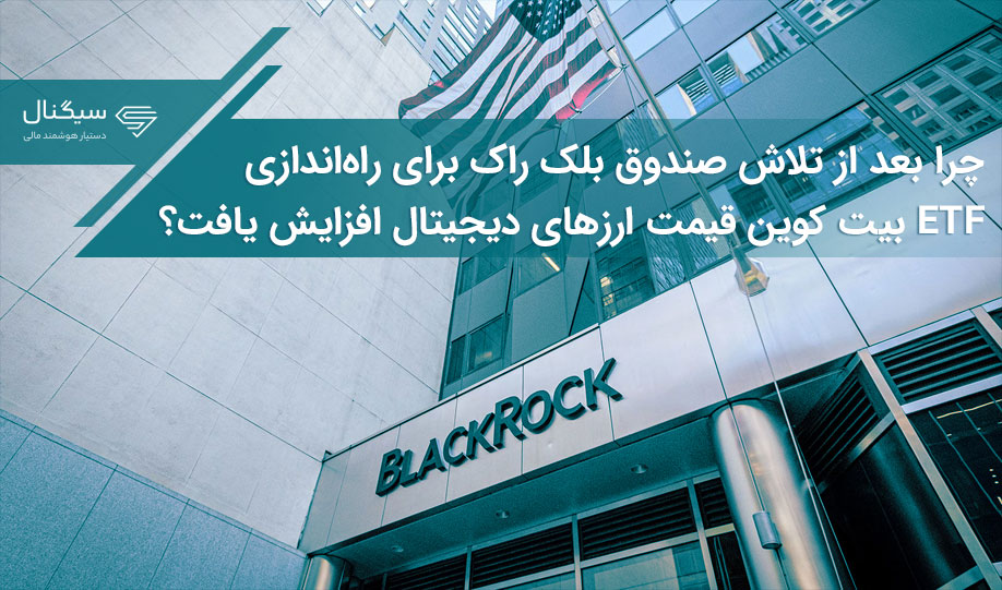 چرا بعد از تلاش صندوق بلک راک برای راه‌اندازی ETF بیت کوین قیمت ارزهای دیجیتال افزایش یافت؟