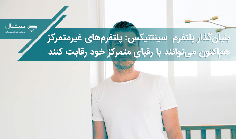 بنیان‌گذار پلتفرم  سینتتیکس: پلتفرم‌های غیرمتمرکز هم‌اکنون می‌توانند با رقبای متمرکز خود رقابت کنند