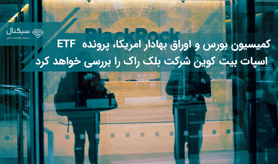 کمیسیون بورس و اوراق بهادار امریکا، پرونده  ETF اسپات بیت کوین شرکت بلک راک را بررسی خواهد کرد