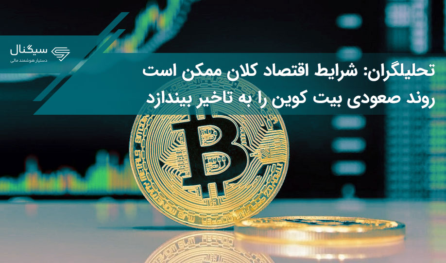 تحلیلگران: شرایط اقتصاد کلان ممکن است روند صعودی بیت کوین را به تاخیر بیندازد